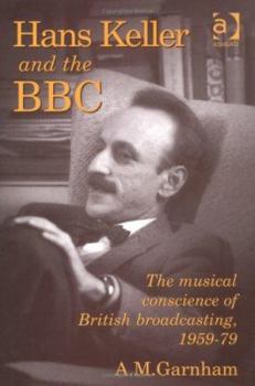 Hardcover Hans Keller and the Bbc: The Musical Conscience of British Broadcasting, 1959-79 Book