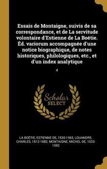 Hardcover Essais de Montaigne, suivis de sa correspondance, et de La servitude volontaire d'Estienne de La Boétie. Éd. variorum accompagnée d'une notice biograp [French] Book