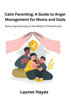 Calm Parenting: A Guide to Anger Management for Moms and Dads: Nurturing Harmony in the Midst of Parenthood