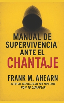 MANUAL DE SUPERVIVENCIA ANTE EL CHANTAJE:: 10 REGLAS ANTES DE PAGAR O ENTRAR EN PÁNICO (The Blackmail Survival Manual Series)