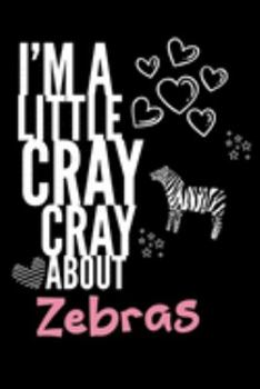 I'm a Little Cray Cray About Zebras: Funny Novelty Notebook Cute Zebras Gifts for Girls & Women: Small Blank Lined Journal for Writing