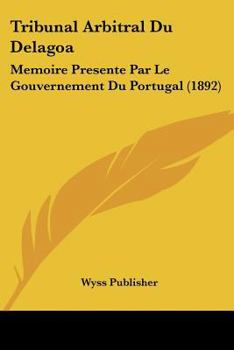 Paperback Tribunal Arbitral Du Delagoa: Memoire Presente Par Le Gouvernement Du Portugal (1892) [French] Book