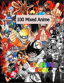 100 Mixed Anime Coloring Book: Lots Of Pictures Of Anime Characters For You To Freely Color And Enjoy In Hours