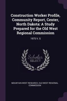 Paperback Construction Worker Profile, Community Report, Center, North Dakota: A Study Prepared for the Old West Regional Commission: 1975 V. 5 Book