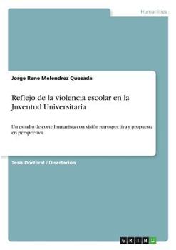 Paperback Reflejo de la violencia escolar en la Juventud Universitaria: Un estudio de corte humanista con visión retrospectiva y propuesta en perspectiva [Spanish] Book
