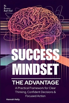 Paperback Success Mindset: The Advantage. A Practical Framework for Clear Thinking, Confident Decisions, and Focused Action Book