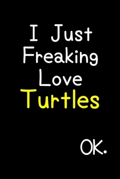 Paperback I Just Freaking Love Turtles Ok.: Journal (Diary, Notebook) Funny Animal Gift For Turtle Lovers Book