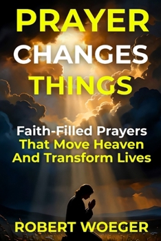 Paperback Prayer Changes Things: Faith-Filled Prayers That Move Heaven And Transform Lives Book