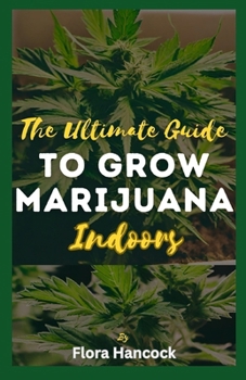 THE ULTIMATE GUIDE TO GROW MARIJUANA INDOORS: A Comprehensive Guide to growing Quality Cannabis Indoors Grower and Setting Up Grow Space