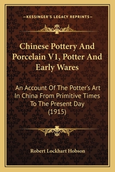 Paperback Chinese Pottery And Porcelain V1, Potter And Early Wares: An Account Of The Potter's Art In China From Primitive Times To The Present Day (1915) Book