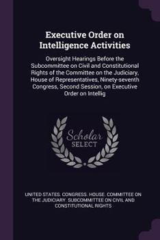 Executive Order on Intelligence Activities: Oversight Hearings Before the Subcommittee on Civil and Constitutional Rights of the Committee on the Judiciary, House of Representatives, Ninety-Seventh Co