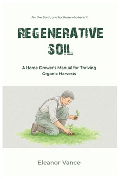 Paperback Regenerative Soil: A Home Grower's Manual for Thriving Organic Harvests Book