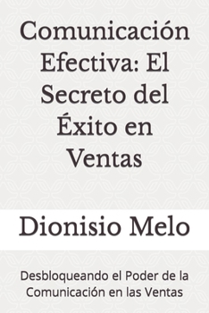 Comunicación Efectiva: El Secreto del Éxito en Ventas: Desbloqueando el Poder de la Comunicación en las Ventas (Spanish Edition)