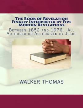 Paperback The Book of Revelation Finally Interpreted by Five Modern Revelations: Between 1852 and 1976, All Authored or Authorized by Jesus Book