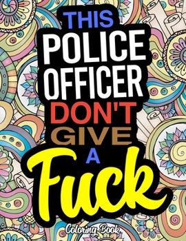 This Police Officer Don't Give A Fuck: A Coloring Book For Police Officers