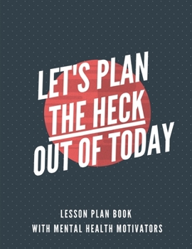 Paperback Lesson Plan Book with Mental Health Motivators Let's Plan the Heck Out of Today: Teacher lesson planner, gratitude journal, sketch space Book