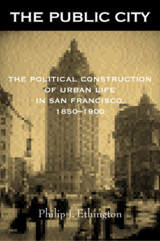 Paperback The Public City: The Political Construction of Urban Life in San Francisco, 1850-1900 Book