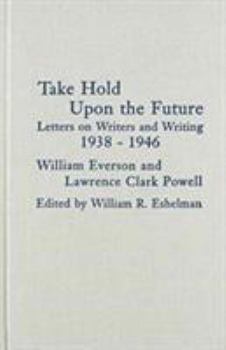Hardcover Take Hold Upon the Future: Letters on Writers and Writing, 1938-1946 Book