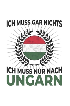Ungarn Notizbuch: Ich Muss Gar Nichts - Ich Muss Nur Nach Ungarn / 6x9 Zoll / 120 karierte Seiten