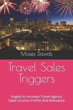 Travel Sales Triggers: Angles to Increase Travel Agency Sales Income, Profits And Relevance