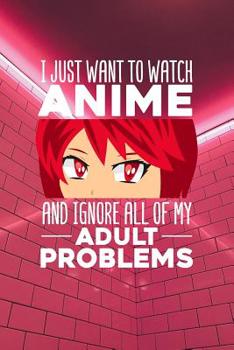I just want to watch Anime and ignore all of my adult problems: Notebook, 6x9 inches, 120 checkered pages in white for all Anime Fans.