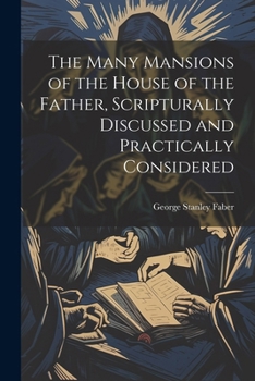 Paperback The Many Mansions of the House of the Father, Scripturally Discussed and Practically Considered Book