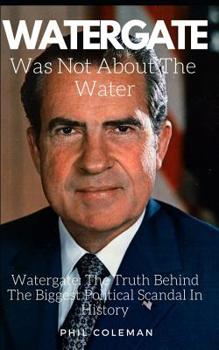 Paperback Watergate Was Not about the Water: Watergate: The Truth Behind The Biggest Political Scandal In History Book