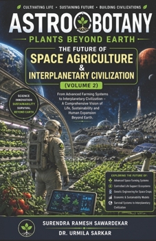 ASTROBOTANY Plants Beyond Earth (Volume 2): The Future of Space Agriculture & Interplanetary Civilization