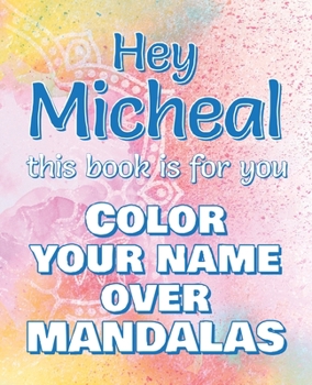 Hey MICHEAL, this book is for you - Color Your Name over Mandalas: Micheal: The BEST Name Ever - Coloring book for adults or children named MICHEAL