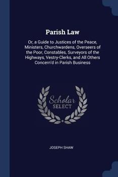 Paperback Parish Law: Or, a Guide to Justices of the Peace, Ministers, Churchwardens, Overseers of the Poor, Constables, Surveyors of the Hi Book