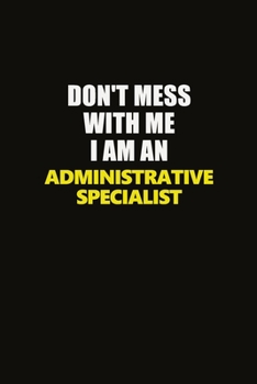 Paperback Don't Mess With Me I Am An Administrative Specialist: Career journal, notebook and writing journal for encouraging men, women and kids. A framework fo Book