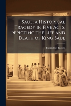 Saul: A Historical Tragedy In Five Acts, Depicting The Life And Death Of King Saul
