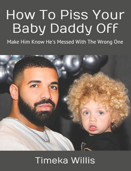 Paperback How To Piss Your Baby Daddy Off: Make Him Know He's Messed With The Wrong One Book