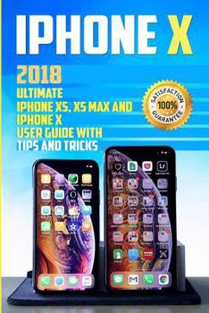 Paperback iPhone X: 2018 Ultimate iPhone Xs, XS Max and iPhone X User Guide with Tips and Tricks Book