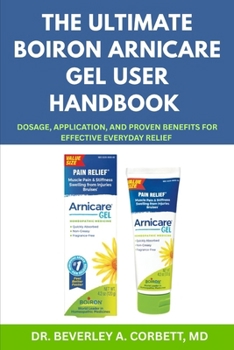 Paperback The Ultimate Boiron Arnicare Gel User Handbook: Dosage, Application, and Proven Benefits for Effective Everyday Relief Book