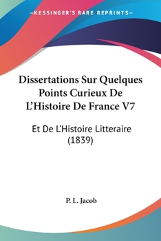 Dissertations Sur Quelques Points Curieux De L'Histoire De France V7: Et De L'Histoire Litteraire (1839)