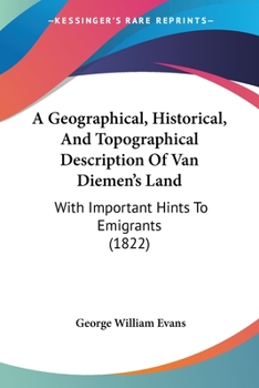 Paperback A Geographical, Historical, And Topographical Description Of Van Diemen's Land: With Important Hints To Emigrants (1822) Book