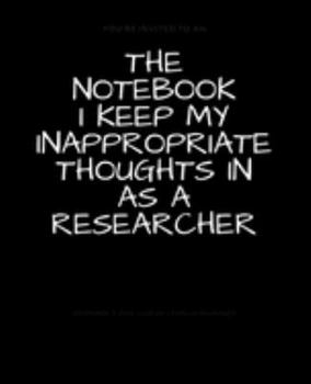 Paperback The Notebook I Keep My Inappropriate Thoughts In As A Researcher: BLANK - JOURNAL - NOTEBOOK - COLLEGE RULE LINED - 7.5" X 9.25" -150 pages: Funny nov Book