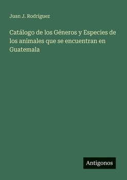 Catálogo de los Géneros y Especies de los animales que se encuentran en Guatemala