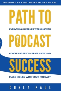 Paperback Path To Podcast Success: Everything I Learned Working with Google and PRX to Create, Grow, and Make Money with Your Podcast Book