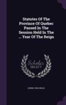 Hardcover Statutes Of The Province Of Quebec Passed In The Session Held In The ... Year Of The Reign Book