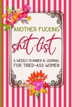 Paperback Another Fucking Shit List: A Weekly Planner & Journal for Tired-Ass Women: Funny Swearing Gift Small Gifts for Sisters and Best Friends Book