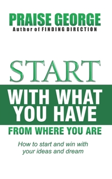 Paperback Start With What You Have From Where You Are.: How To Start And Win With Your Ideas And Dream Book