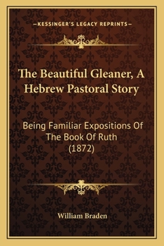 Paperback The Beautiful Gleaner, A Hebrew Pastoral Story: Being Familiar Expositions Of The Book Of Ruth (1872) Book