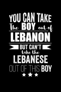Can take Boy out of Lebanon but can't take the Lebanese out of the boy Pride Proud Patriotic 120 pages 6 x 9 Notebook: Blank Journal for those Patriotic about their country of origin
