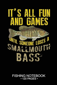 It's All Fun and Games Until Someone Loses A Smallmouth Bass Fishing Notebook 120 Pages: 6"x 9'' Blank Paper Sheets Paperback Log-Book Cool Unique ... Journal Composition Notes Day Planner Notepad