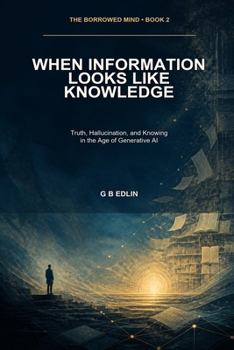 Paperback When Information Looks Like Knowledge: Truth, Hallucination, and Knowing in the Age of Generative AI Book