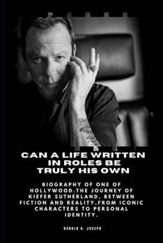 Paperback Can a Life Written in Roles Be Truly His Own: Biography of One of Hollywood.The Journey of Kiefer Sutherland, Between Fiction and Reality, From Iconic Book