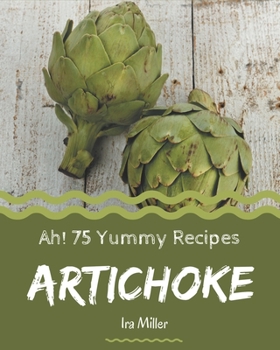 Paperback Ah! 75 Yummy Artichoke Recipes: Everything You Need in One Yummy Artichoke Cookbook! Book