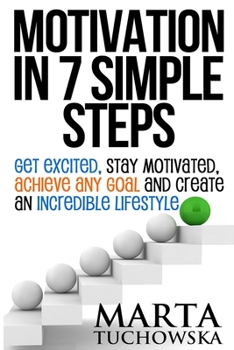 Paperback Motivation in 7 Simple Steps: Get Excited, Stay Motivated, Achieve Any Goal and Create an Incredible Lifestyle Book